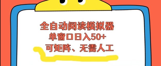 全自动阅读模拟器，单窗口50+靠高效流量获取收益，无需人工，可矩阵操作【揭秘】