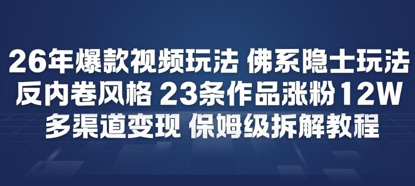 26年爆款短视频玩法，佛系隐士玩法，反内卷视频风格，23条作品涨粉12W，多渠道变现