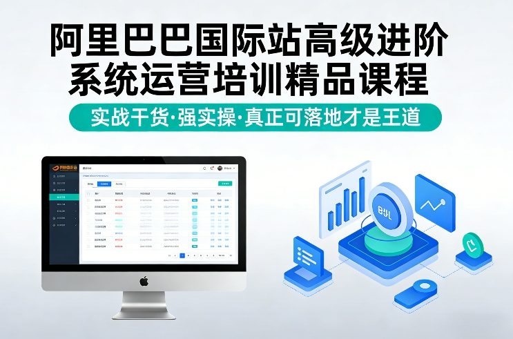 阿里巴巴国际站高级进阶系统运营培训精品课程，实战干货，强实操，真正可落地才是王道