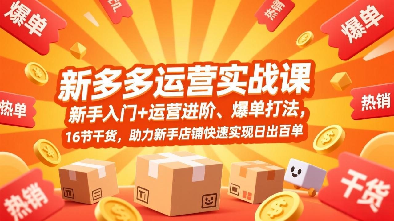 拼多多运营实战课，新手入门+运营进阶、爆单打法，16节干货，助力新手店铺快速实现日出百单