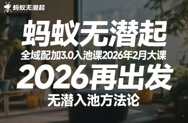 蚂蚁无潜不起全域配抖加3.0入池课2026年2月大课，?2026再出发，无潜入池方法论