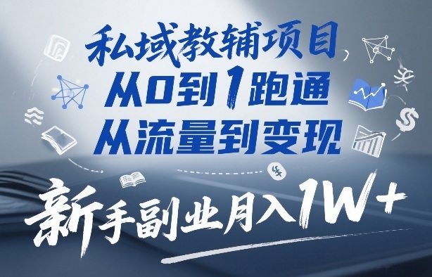 私域教辅项目，从0到1跑通，从流量到变现，新手副业月入1W+