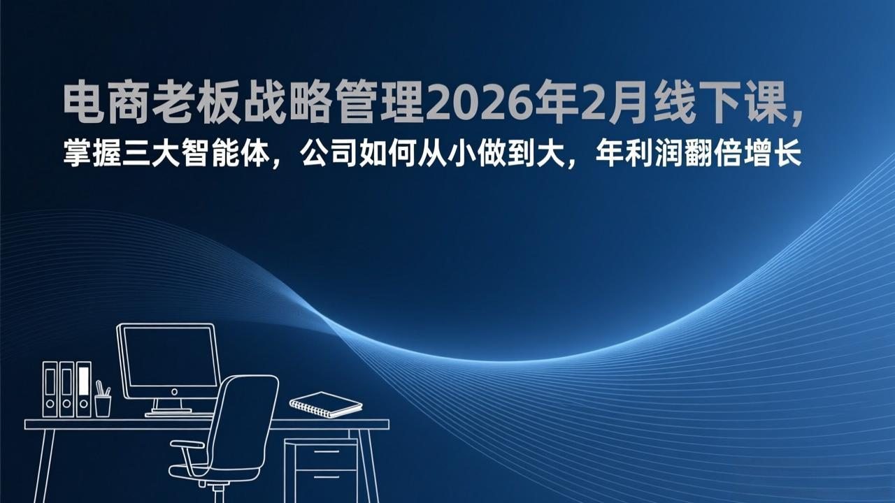 电商老板战略管理2026年2月线下课，掌握三大智能体，公司如何从小做到大，年利润翻倍增长