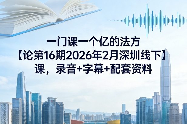 一门课一个亿的法方?论第16期2026年2月深圳线下课，录音+字幕+配套资料