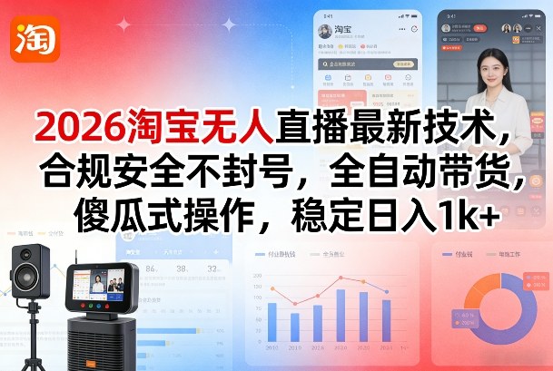 2026淘宝无人直播最新技术，合规安全不封号，全自动带货，傻瓜式操作，稳定日入1k+【揭秘】
