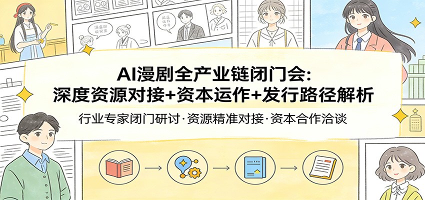 AI漫剧全产业链闭门会:深度资源对接+资本运作+发行路径解析