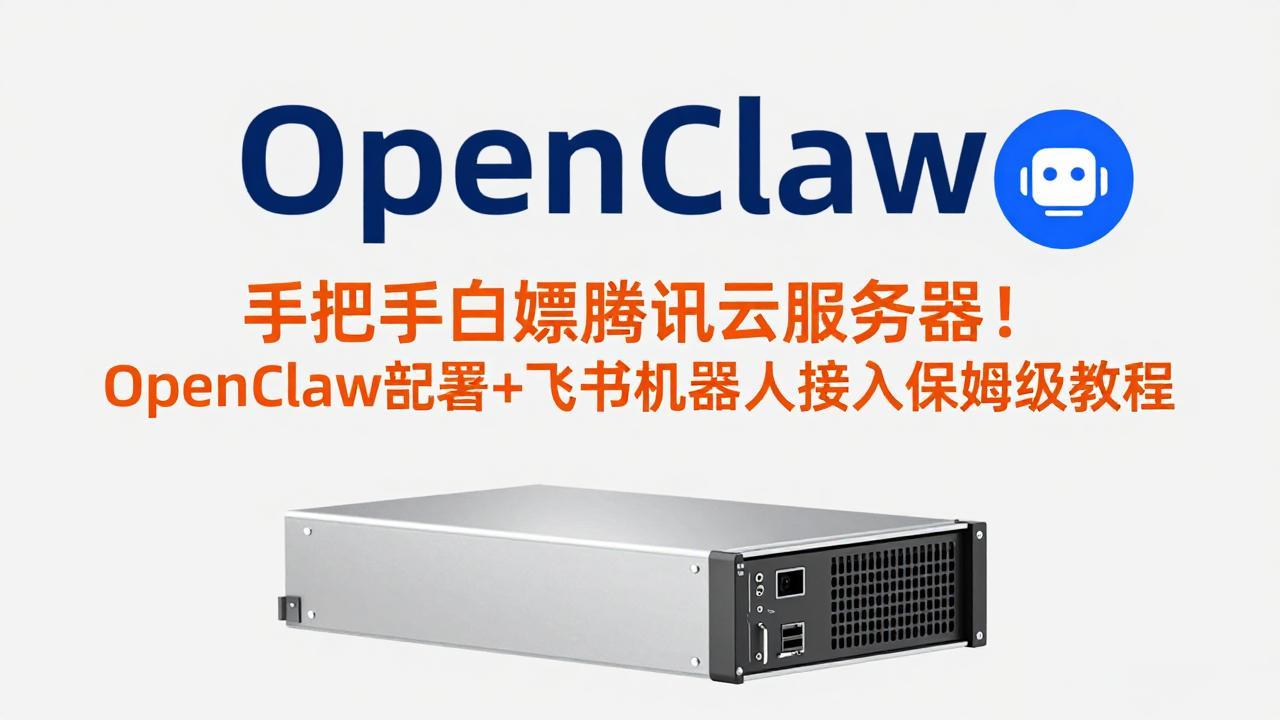 手把手白嫖腾讯云服务器!OpenClaw部署+飞书机器人接入保姆级教程
