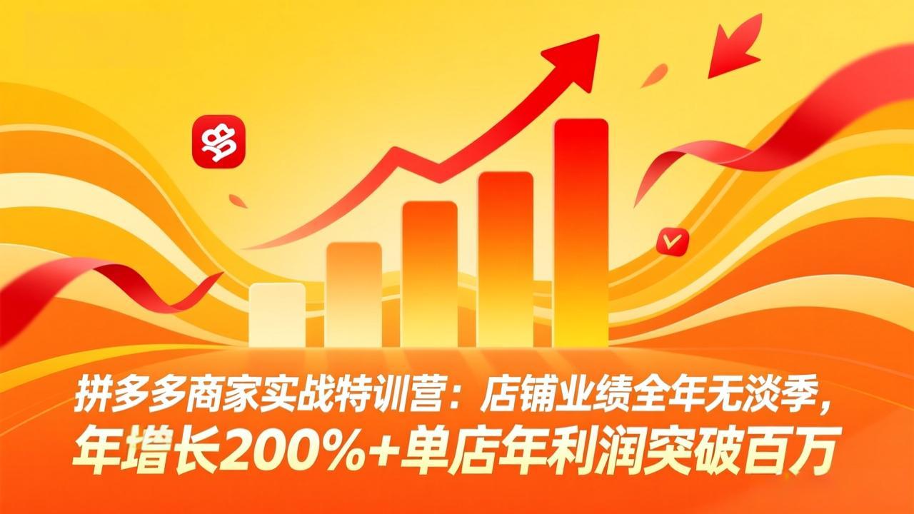 拼多多商家实战特训营:店铺业绩全年无淡季,年增长200%+单店年利润突破百万(26年3月更新