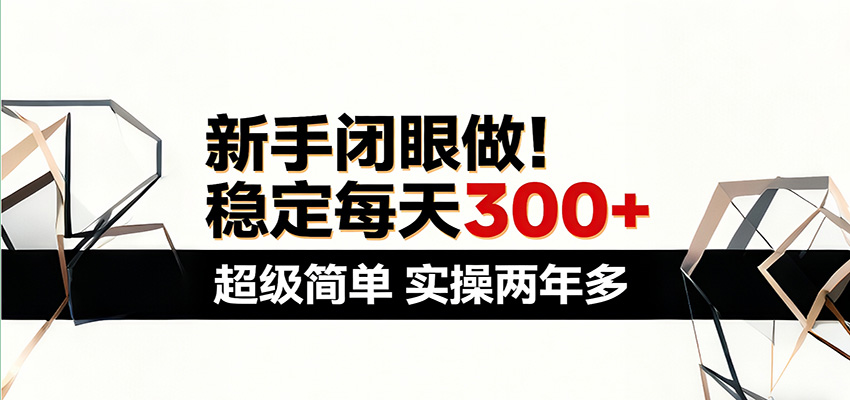 新手闭眼做,稳定每天300+,超级简单,实操两年多 !